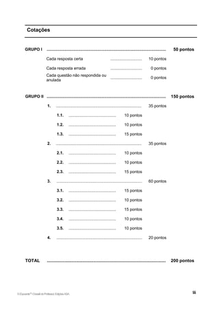 Cotações
GRUPO I .......................................................................................................... 50 pontos
Cada resposta certa ............................ 10 pontos
Cada resposta errada ............................ 0 pontos
Cada questão não respondida ou
anulada
............................ 0 pontos
GRUPO II .......................................................................................................... 150 pontos
1. ............................................................................ 35 pontos
1.1. .......................................... 10 pontos
1.2. .......................................... 10 pontos
1.3. .......................................... 15 pontos
2. ............................................................................ 35 pontos
2.1. .......................................... 10 pontos
2.2. .......................................... 10 pontos
2.3. .......................................... 15 pontos
3. ............................................................................ 60 pontos
3.1. .......................................... 15 pontos
3.2. .......................................... 10 pontos
3.3. .......................................... 15 pontos
3.4. .......................................... 10 pontos
3.5. .......................................... 10 pontos
4. ............................................................................ 20 pontos
TOTAL ................................................................................................. 200 pontos
©Expoente10
•DossiêdoProfessor,EdiçõesASA
 