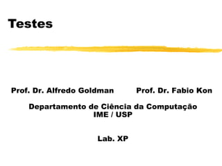 Testes Prof. Dr. Alfredo Goldman  Prof. Dr. Fabio Kon  Departamento de Ciência da Computação IME / USP Lab. XP 