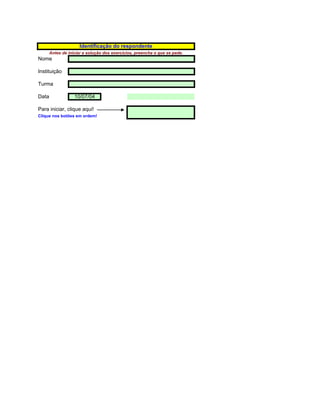 Identificação do respondente
       Antes de iniciar a solução dos exercícios, preencha o que se pede.
Nome

Instituição

Turma

Data              10/07/04
                         ###
Para iniciar, clique aqui!
Clique nos botões em ordem!

                                                7/1/2010 21:04
                                                      38177.63
                                                 2,183.251733
 