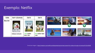 Exemplo: Netflix
Fonte das imagens: https://medium.com/netflix-techblog/selecting-the-best-artwork-for-videos-through-a-b-testing-f6155c4595f6
 