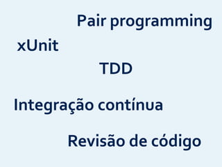 xUnit
TDD
Integração	
  contínua
Pair	
  programming
Revisão	
  de	
  código
 