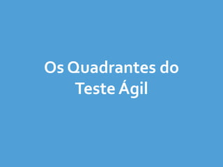 Os	
  Quadrantes	
  do	
  
Teste	
  Ágil
 