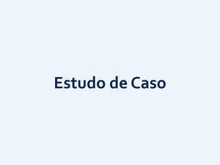 Estudo	
  de	
  Caso
 