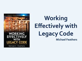 Working	
  
Eﬀectively	
  with	
  
Legacy	
  Code
Michael	
  Feathers
 