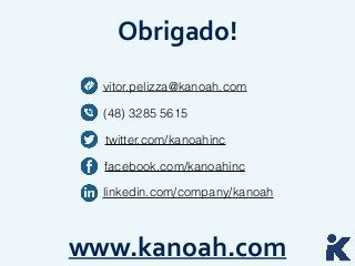 Obrigado!
vitor.pelizza@kanoah.com
twitter.com/kanoahinc
facebook.com/kanoahinc
linkedin.com/company/kanoah
(48) 3285 5615
www.kanoah.com
 