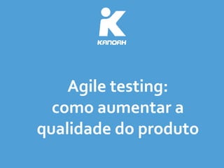 Agile	
  testing:	
  
como	
  aumentar	
  a	
  
qualidade	
  do	
  produto
 