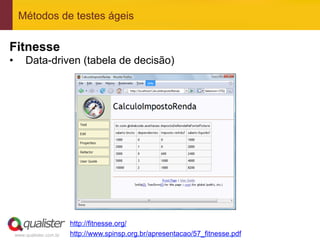 Métodos de testes ágeis

Fitnesse
•        Data-driven (tabela de decisão)




                            http://fitnesse.org/
     www.qualister.com.br   http://www.spinsp.org.br/apresentacao/57_fitnesse.pdf
 