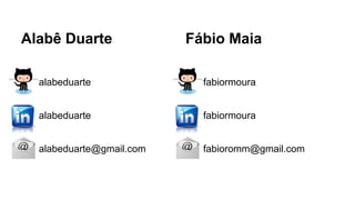 Alabê Duarte

Fábio Maia

● alabeduarte

● fabiormoura

● alabeduarte

● fabiormoura

● alabeduarte@gmail.com

● fabioromm@gmail.com

 