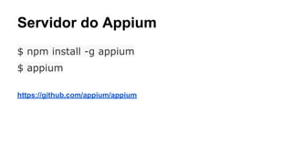 Servidor do Appium
$ npm install -g appium
$ appium
https://github.com/appium/appium

 