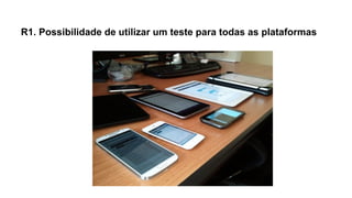 R1. Possibilidade de utilizar um teste para todas as plataformas

 