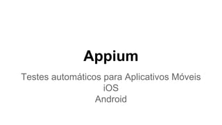 Appium
Testes automáticos para Aplicativos Móveis
iOS
Android

 