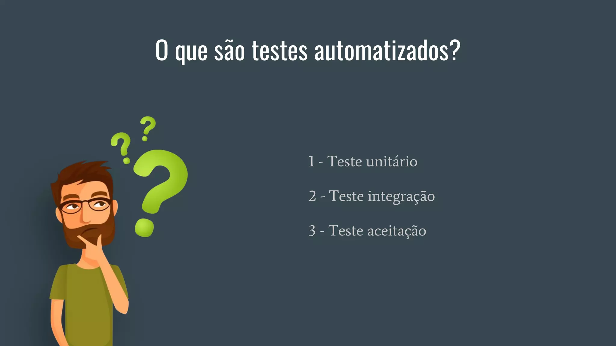 O que são testes automatizados?
1 - Teste unitário
2 - Teste integração
3 - Teste aceitação