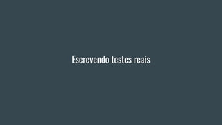 Escrevendo testes reais
 