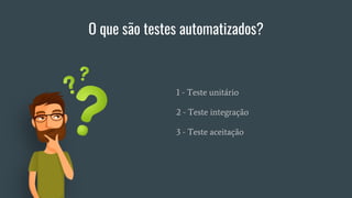O que são testes automatizados?
1 - Teste unitário
2 - Teste integração
3 - Teste aceitação
 