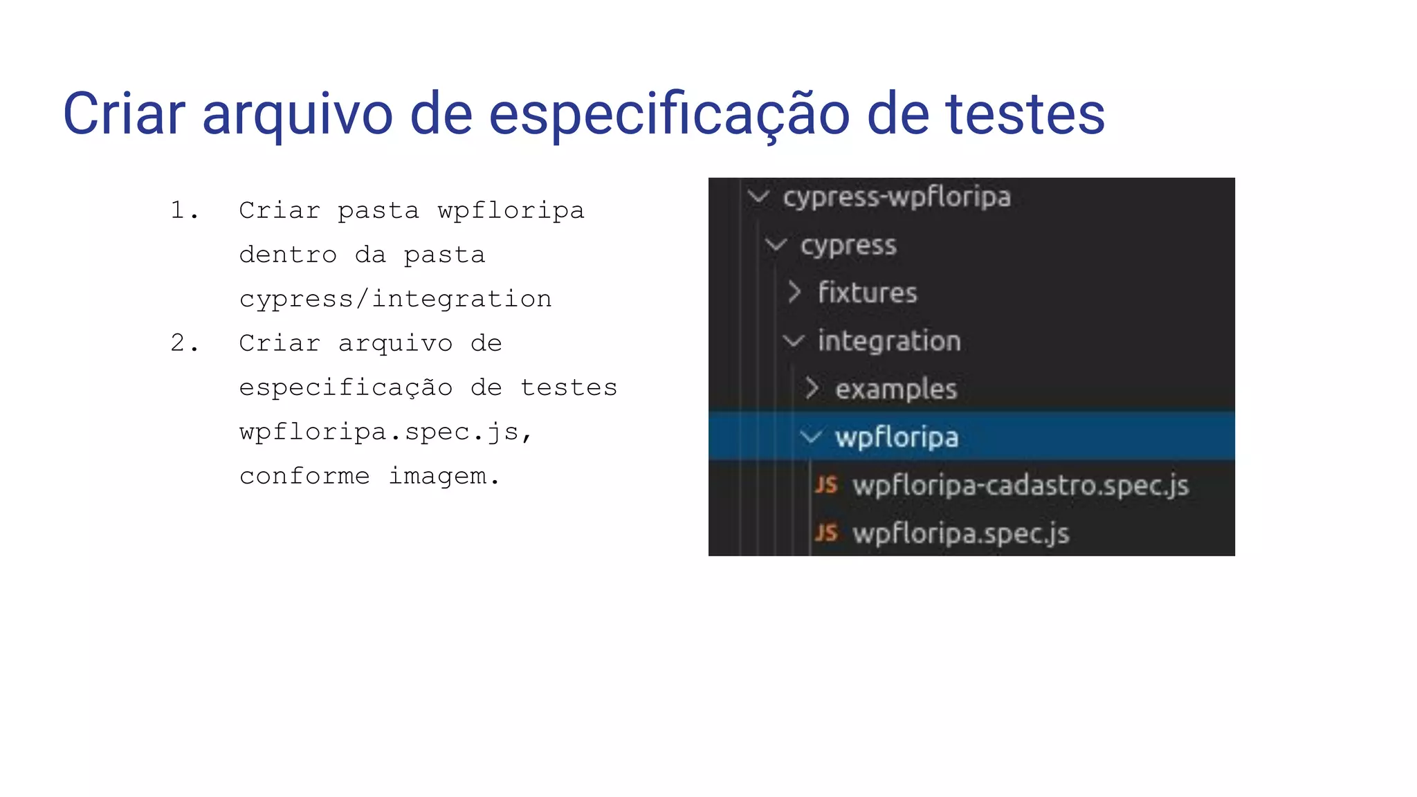 Criar arquivo de especiﬁcação de testes
1. Criar pasta wpfloripa
dentro da pasta
cypress/integration
2. Criar arquivo de
especificação de testes
wpfloripa.spec.js,
conforme imagem.
 