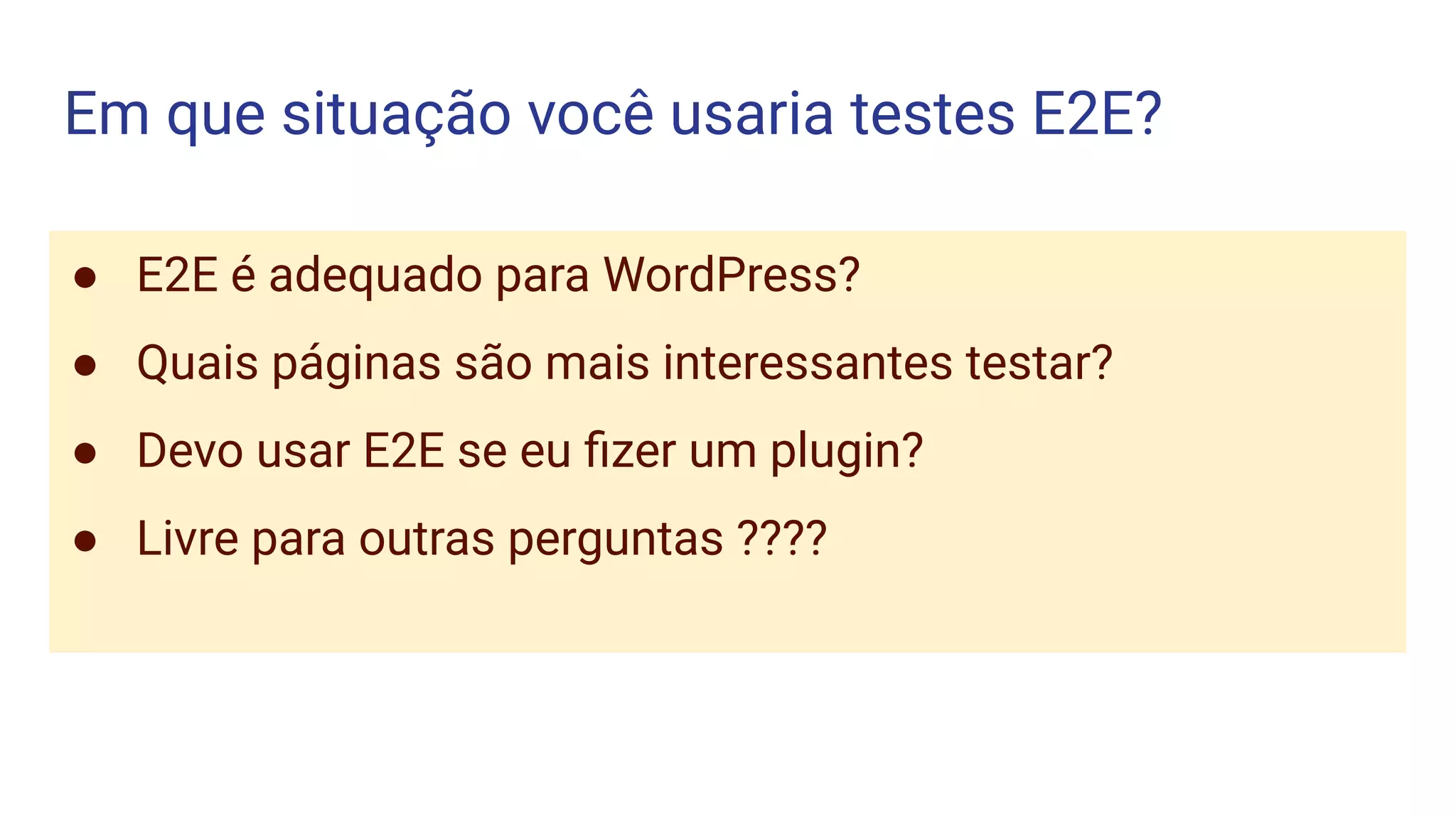 Em que situação você usaria testes E2E?
● E2E é adequado para WordPress?
● Quais páginas são mais interessantes testar?
● Devo usar E2E se eu ﬁzer um plugin?
● Livre para outras perguntas ????
 