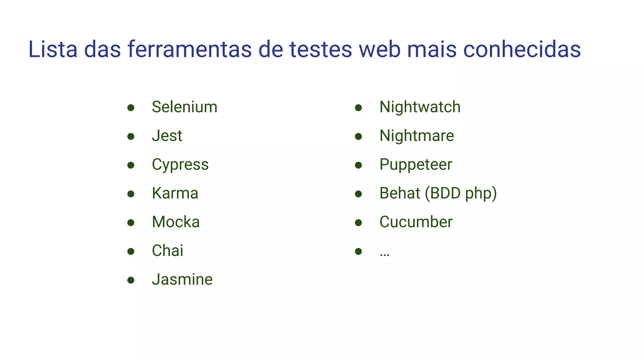 Lista das ferramentas de testes web mais conhecidas
● Selenium
● Jest
● Cypress
● Karma
● Mocka
● Chai
● Jasmine
● Nightwatch
● Nightmare
● Puppeteer
● Behat (BDD php)
● Cucumber
● …
 