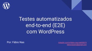 Testes automatizados
end-to-end (E2E)
com WordPress
Por: Fábio Nas linkedin.com/in/fabio-nas-ba649574
fabionasario@gmail.com
 