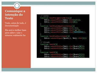 Comunique a intenção do Teste Teste, antes de tudo, é documentação Ela será a melhor base para saber o que o sistema realmente faz 