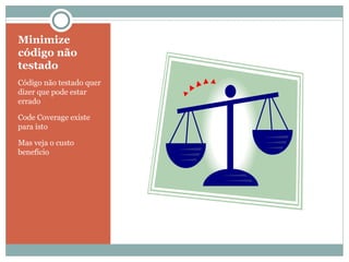 Minimize código não testado Código não testado quer dizer que pode estar errado Code Coverage existe para isto Mas veja o custo benefício 