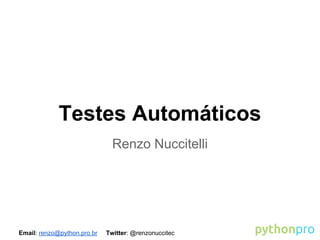 Email: renzo@python.pro.br Twitter: @renzonuccitec
Testes Automáticos
Renzo Nuccitelli
 