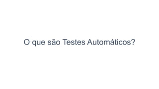 O que são Testes Automáticos?
 