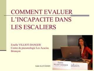 COMMENT EVALUER L’INCAPACITE DANS  LES ESCALIERS Estelle VILLIOT-DANGER Centre de pneumologie Les Acacias  Briançon 