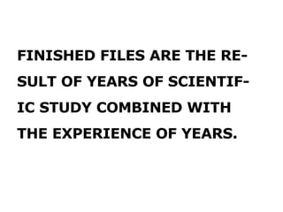 FINISHED FILES ARE THE RE- SULT OF YEARS OF SCIENTIF- IC STUDY COMBINED WITH THE EXPERIENCE OF YEARS. 