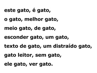 este gato, é gato, o gato, melhor gato, meio gato, de gato, esconder gato, um gato, texto de gato, um distraído gato, gato leitor, sem gato, ele gato, ver gato. 