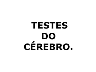 TESTES DO CÉREBRO. 
