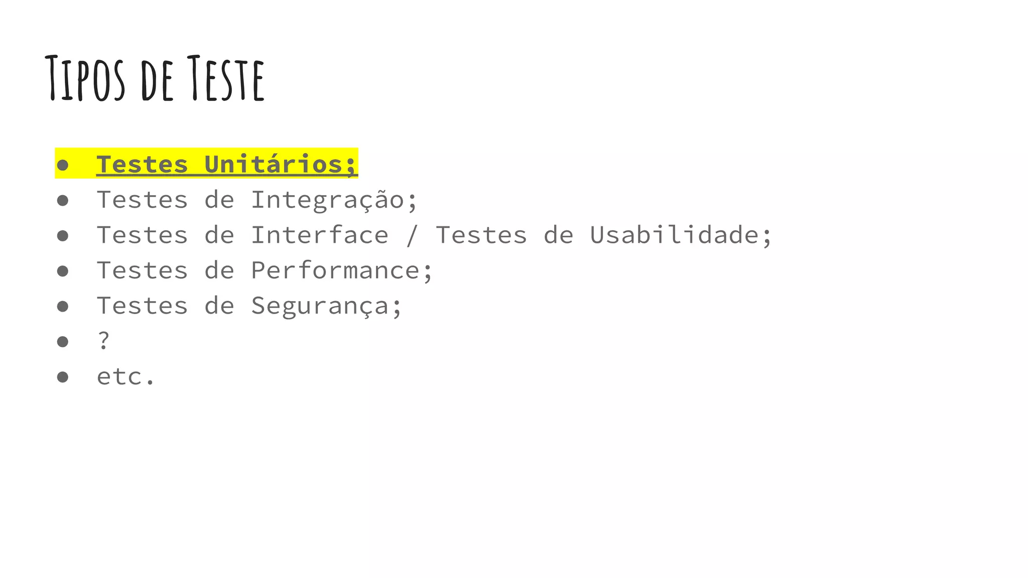 Tipos de Teste
● Testes Unitários;
● Testes de Integração;
● Testes de Interface / Testes de Usabilidade;
● Testes de Performance;
● Testes de Segurança;
● ?
● etc.
 