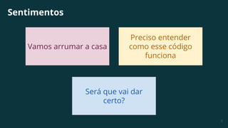 8
Sentimentos
Vamos arrumar a casa
Preciso entender
como esse código
funciona
Será que vai dar
certo?
 