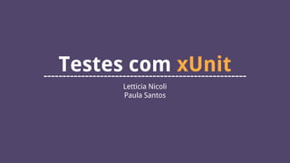 Testes com xUnit------------------------------------------------------
Letticia Nicoli
Paula Santos
 