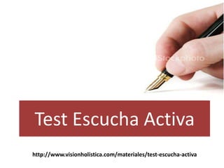 Test EscuchaActiva http://www.visionholistica.com/materiales/test-escucha-activa 