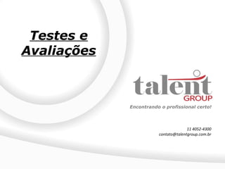 Testes e
Avaliações



             Encontrando o profissional certo!




                                      11 4052-4300
                        contato@talentgroup.com.br
 
