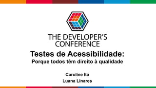 Globalcode – Open4education
Testes de Acessibilidade:
Porque todos têm direito à qualidade
Caroline Ita
Luana Linares
 