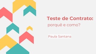 Teste de Contrato:
porquê e como?
Paula Santana
 