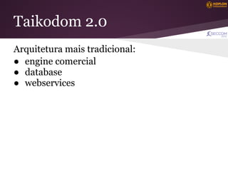 Taikodom 2.0
Arquitetura mais tradicional:
● engine comercial
● database
● webservices
 
