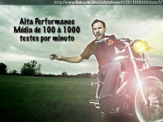 http://www.ﬂickr.com/photos/stephenpoff/2913508009/sizes/l/




 Alta Performance
Média de 100 à 1000
 testes por minuto
 
