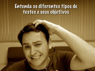 Entenda os diferentes tipos de
   testes e seus objetivos
 
