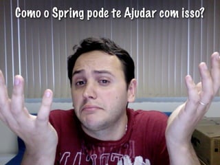 Como o Spring pode te Ajudar com isso?
 