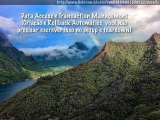 http://www.ﬂickr.com/photos/vgm8383/4061536522/sizes/l/


 Data Access e Transaction Management
 (Criação e Rollback Automático, você não
precisar escrever isso no setup e teardown)
 