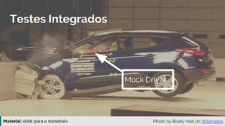 Material: https://www.slideshare.net/elias.nogueira/testes-de-ponta-a-ponta
Testes Integrados
Photo by Brady Holt on Wikimedia
Mock Driver
 