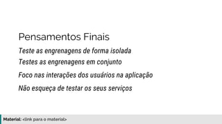 Material: https://www.slideshare.net/elias.nogueira/testes-de-ponta-a-ponta
Pensamentos Finais
Teste as engrenagens de forma isolada
Testes as engrenagens em conjunto
Foco nas interações dos usuários na aplicação
Não esqueça de testar os seus serviços
 