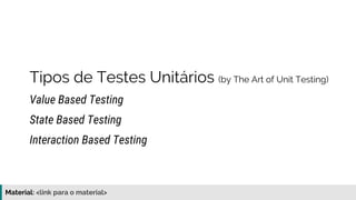 Material: https://www.slideshare.net/elias.nogueira/testes-de-ponta-a-ponta
Tipos de Testes Unitários (by The Art of Unit Testing)
Value Based Testing
Interaction Based Testing
State Based Testing
 