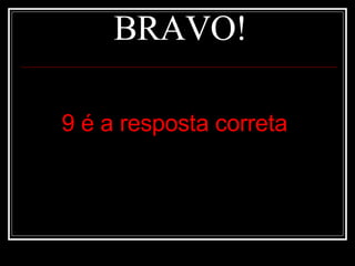 BRAVO! 9 é a resposta correta 