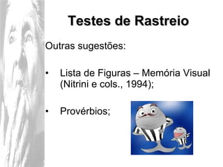 Testes de Rastreio Outras sugestões: Lista de Figuras – Memória Visual (Nitrini e cols., 1994); Provérbios; 