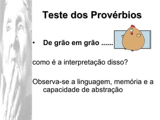 Teste dos Provérbios De grão em grão ...... como é a interpretação disso?  Observa-se a linguagem, memória e a capacidade de abstração 