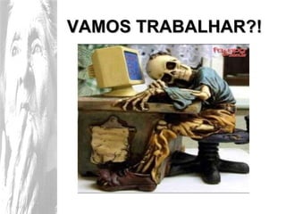 VAMOS TRABALHAR?! 