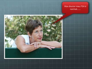 Mas doutor meu FSH é
     normal…..
 